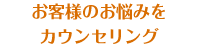 お客様のお悩みをカウンセリング